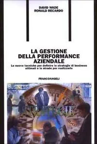 La gestione della performance aziendale. Le nuove tecniche per definire le strategie di business ottimali e le strade per realizzarle Offerta Limitata