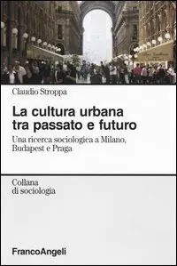 Scelto Dai Clienti La cultura urbana tra passato e futuro. Una ricerca di sociologia a Milano, Budapest e Praga