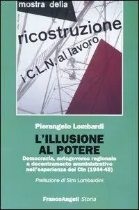 L‘ illusione al potere. Democrazia, autogoverno regionale e decentramento amministrativo nell‘esperienza dei Cln (1944-1945) Novità