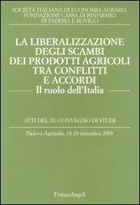 Ultimissimo Modello La liberalizzazione degli scambi dei prodotti agricoli tra conflitti e accordi. Il ruolo dell‘Italia. Atti del Convegno di studi (Padova-Agripolis, 2003)