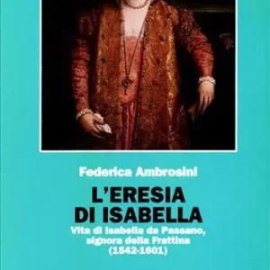 L‘eresia di Isabella. Vita di Isabella da Passano, signora della Frattina (1542-1601) Pagamento Sicuro
