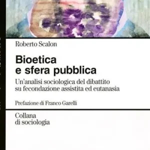 Bioetica e sfera pubblica. Un‘analisi sociologica del dibattito su fecondazione assistita e eutanasia Occasione Imperdibile