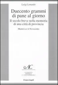 Duecento grammi di pane al giorno. Il secolo breve nella memoria di una città di provincia. Mantova e il Novecento Novità