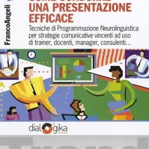 Come condurre una presentazione efficace. Tecniche di programmazione neurolinguistica per strategie comunicative vincenti A Buon Prezzo