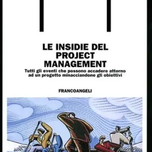 Le insidie del project management. Tutti gli eventi che possono accadere attorno a un progetto minacciandone gli obiettivi Bestseller