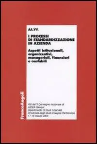 I processi di standardizzazione in azienda. Aspetti istituzionali, organizzativi, manageriali, finanziari e contabili. Atti del convegno (Napoli, 17-18 marzo 2005) Reso Gratuito