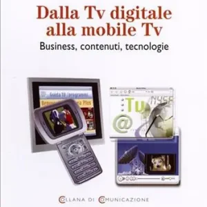 Dalla Tv digitale alla mobile Tv. Business, contenuti, tecnologie Non Perdere
