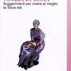 Voglia di gioia. Suggerimenti per vivere al meglio la terza età Solo Oggi