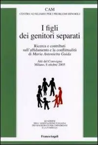 I figli dei genitori separati. Ricerca e contributi sull‘affidamento e la conflittualità. Atto del Convegno (Milano, 8 ottobre 2005) Promozione