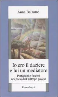 Io ero il daziere e lui un mediatore. Partigiani e fascisti nei paesi dell‘Oltrepò pavese Offerta Speciale