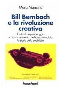 Bill Bernbach e la rivoluzione creativa. Il mito di un personaggio e di un movimento che hanno cambiato la storia della pubblicità Promozione Esclusiva