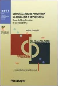 Spedizione Espresso Delocalizzazione produttiva da problema a opportunità. Il caso dell‘area fiorentina in una ricerca Irpet. Atti del Convegno (Firenze, 27 gennaio 2006)