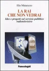 Ultime Pezzi La Rai che non vedrai. Idee e progetti sul servizio pubblico radiotelevisivo
