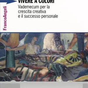 Prezzo Conveniente Vivere a colori. Vademecum per la crescita creativa e il successo personale