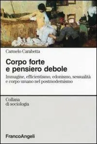 Corpo forte e pensiero debole. Immagine, efficientismo, edonismo, sessualità e corpo umano nel postmodernismo Ordina Subito