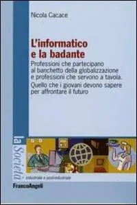 L‘informatico e la badante. Professioni che partecipano al banchetto della globalizzazione e professioni che servono a tavola Vendita Finale