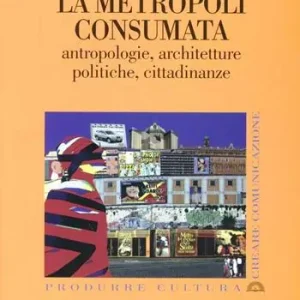 La metropoli consumata. Antropologie, architetture, politiche, cittadinanze Occasione