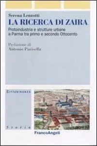 La ricerca di Zaira. Protoindustria e strutture urbane a Parma tra primo e secondo Ottocento. Con CD-ROM Prezzo Di Fabbrica