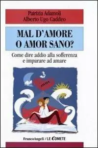 Novità Mal d‘amore o amor sano? Come dire addio alla sofferenza e imparare ad amare