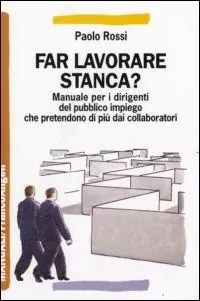 Far lavorare stanca? Manuale per dirigenti del pubblico impiego che pretendono di più dai collaboratori Esclusivo