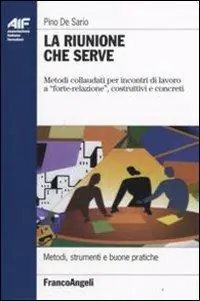 Ultime Pezzi La riunione che serve. Metodi collaudati per incontri di lavoro a «forte-relazione», costruttivi e concreti