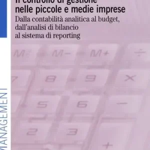 Soddisfatti O Rimborsati Il controllo di gestione nelle piccole e medie imprese. Dalla contabilità analitica al budget, dall‘analisi di bilancio al sistema di reporting