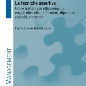 Esclusivo Le tecniche assertive. Come trattare più efficacemente con gli altri clienti, fornitori, dipendenti, colleghi, superiori