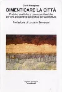 Dimenticare la città. Pratiche analitiche e costruzioni teoriche per una prospettiva geografica dell‘architettura Vendita Finale