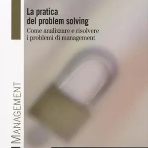 La pratica del problem solving. Come analizzare e risolvere i problemi di management Subito Disponibile