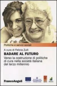Badare al futuro. Verso la costruzione di politiche di cura nella società italiana del terzo millennio Compra Online