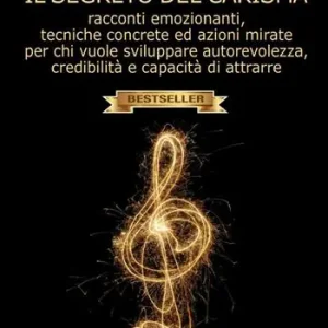 A Buon Prezzo Il segreto del carisma. Racconti emozionanti, tecniche concrete ed azioni mirate per chi vuole sviluppare autorevolezza, credibilità e capacità di attrarre