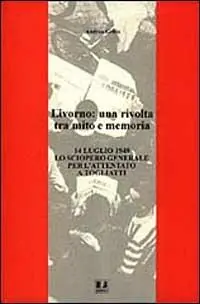 Livorno una rivolta tra mito e memoria. 14 luglio 1948 lo sciopero generale per l‘attentato a Togliatti Popolare