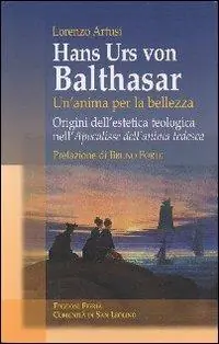 Hans Urs von Balthasar un‘anima per la bellezza. Origini dell‘estetica teologica nell‘ Apocalisse dell‘anima tedesca Sconto