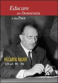 Educare alla democrazia e alla pace. Riccardo Bauer. Scritti scelti 1949-1982 Prezzo Ridotto
