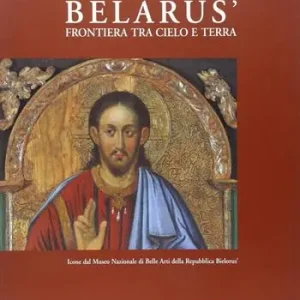 Belarús. Frontiera fra cielo e terra. Icone dal Museo nazionale di belle arti della Repubblica Bielorús. Ediz. italiana, inglese e russa Offerta Limitata