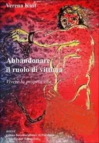 Abbandonare il ruolo di vittima. Vivere la propria vita Esclusivo