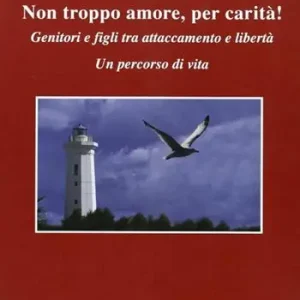Non troppo amore, per carità! Genitori e figli tra attaccamento e libertà. Un percorso di vita Ultime Pezzi