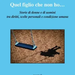 Di Tendenza Quel figlio che non ho.... Storie di donne e di uomini tra diritti, scelte personali e condizione umana