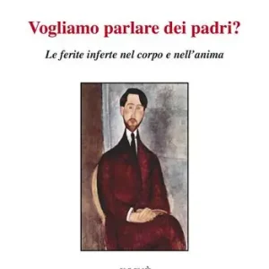 Vogliamo parlare dei padri? Le ferite inferte nel corpo e nell‘anima Acquista Ora