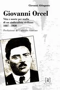 Popolare Giovanni Orcel. Vita e morte per mafia di un sindacalista siciliano 1887-1920