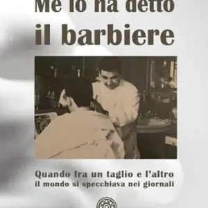 Me lo ha detto il barbiere. Quando tra un taglio e l‘altro il mondo si specchiava nei giornali Offerta Del Giorno