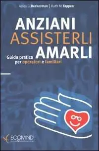 Anziani. Assisterli amarli. Guida pratica per operatori e familiari Più Venduto