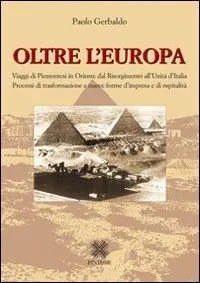 Oltre l‘Europa. Viaggi di piemontesi in Orientre dal Risorgimento all‘Unità d‘Italia. Processi di trasformazione e nuove forme d‘impresa e di ospitalità Miglior Prezzo
