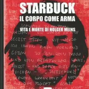 Starbuck. Il corpo come arma. Vita e morte di Holger Meins Ultimissimo Modello