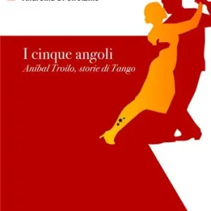 I cinque angoli. Aníbal Troilo, storie di Tango Ultima Occasione