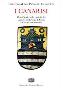 I Canarisi. Cenni storici sulle famiglie dei Canarisi eredi Volpi di Como e Canaris di Germania Esclusivo