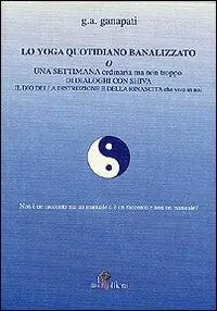 Prezzo Di Fabbrica Lo yoga quotidiano banalizzato o una settimana ordinaria ma non troppo di dialoghi con Shiva il dio della distruzione e della rinascita che vive in noi