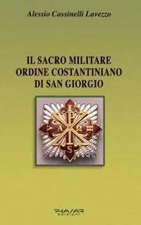 Novità Il Sacro militare ordine costantiniano di San Giorgio. Da millesettecento anni in difesa della Croce per la glorificazione della fede