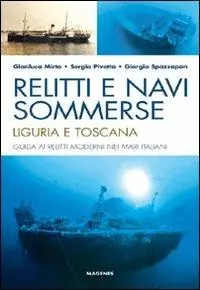 Novità Relitti e navi sommerse. Liguria e Toscana. Guida ai relitti moderni nei mari italiani. Ediz. illustrata