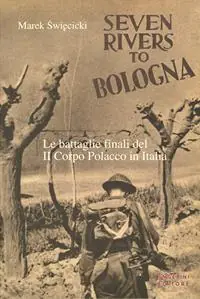 Seven rivers to Bologna. Le battaglie finali del II Corpo Polacco in Italia Reso Gratuito
